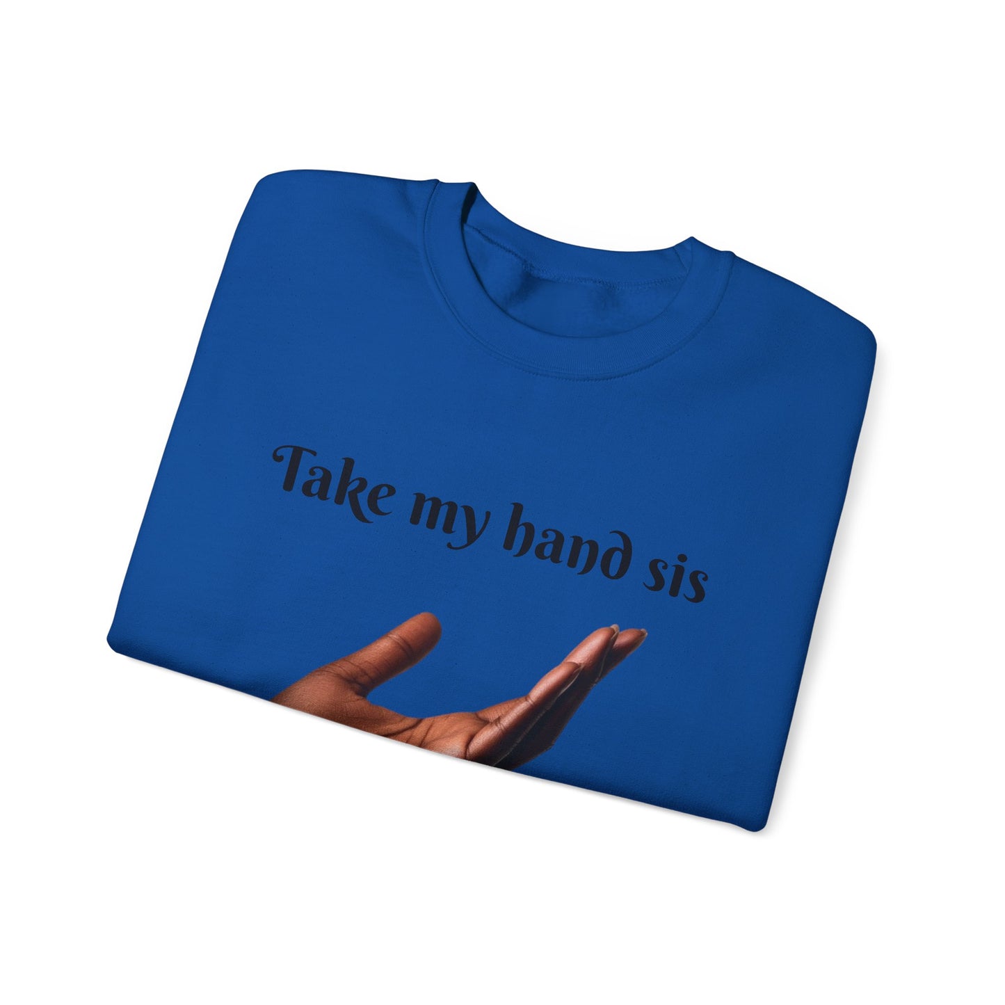 Take My Hand Sis Crewneck Sweatshirt - Cozy Gift for Sisters, Friendship, Support, Casual Wear, Motivational Apparel
