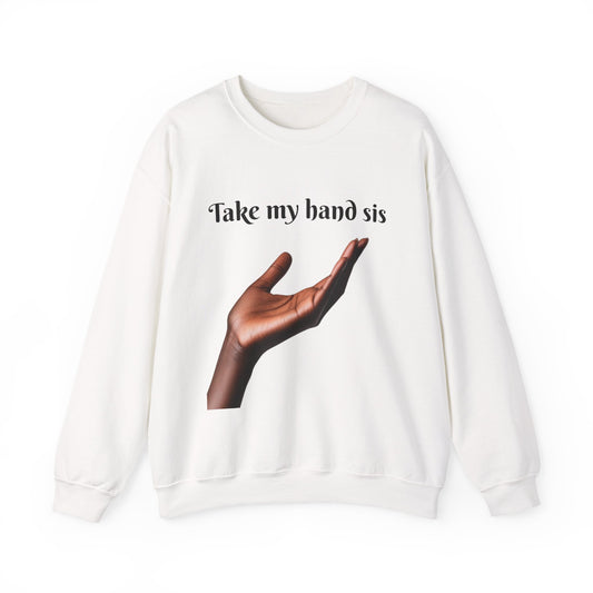 Take My Hand Sis Crewneck Sweatshirt - Cozy Gift for Sisters, Friendship, Support, Casual Wear, Motivational Apparel