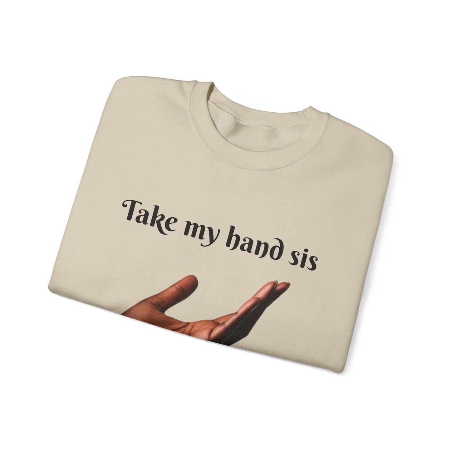 Take My Hand Sis Crewneck Sweatshirt - Cozy Gift for Sisters, Friendship, Support, Casual Wear, Motivational Apparel