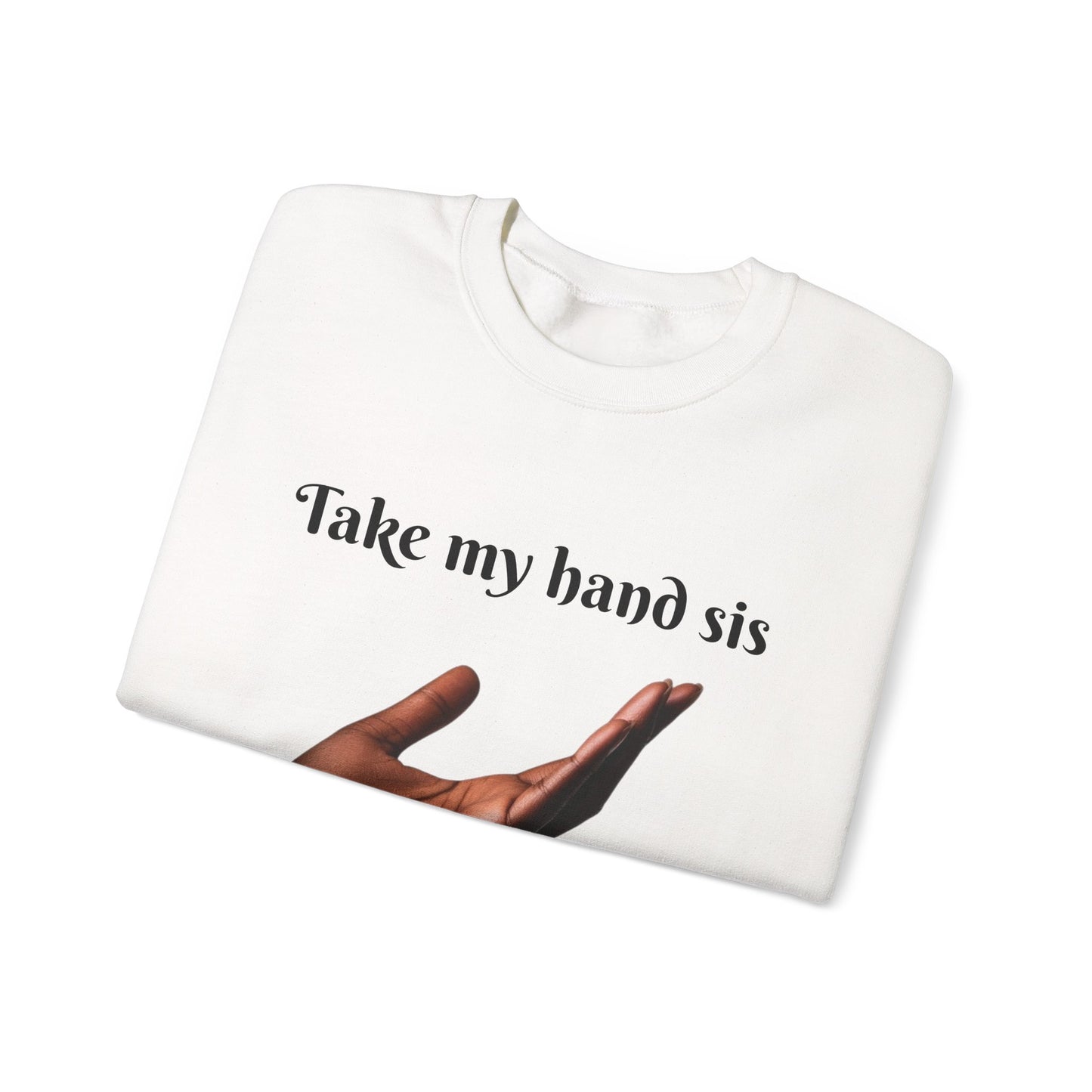 Take My Hand Sis Crewneck Sweatshirt - Cozy Gift for Sisters, Friendship, Support, Casual Wear, Motivational Apparel