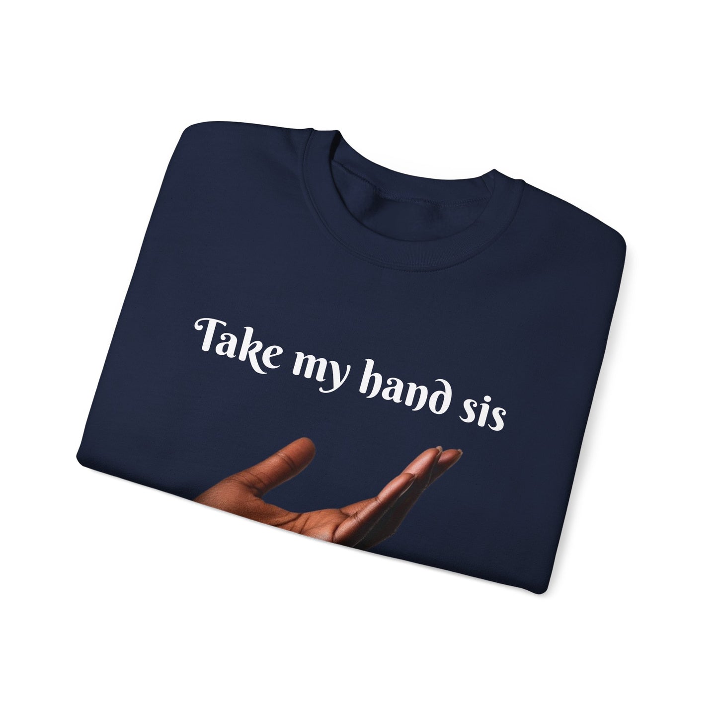 Take My Hand Sis Crewneck Sweatshirt - Cozy Gift for Sisters, Friendship, Support, Casual Wear, Motivational Apparel