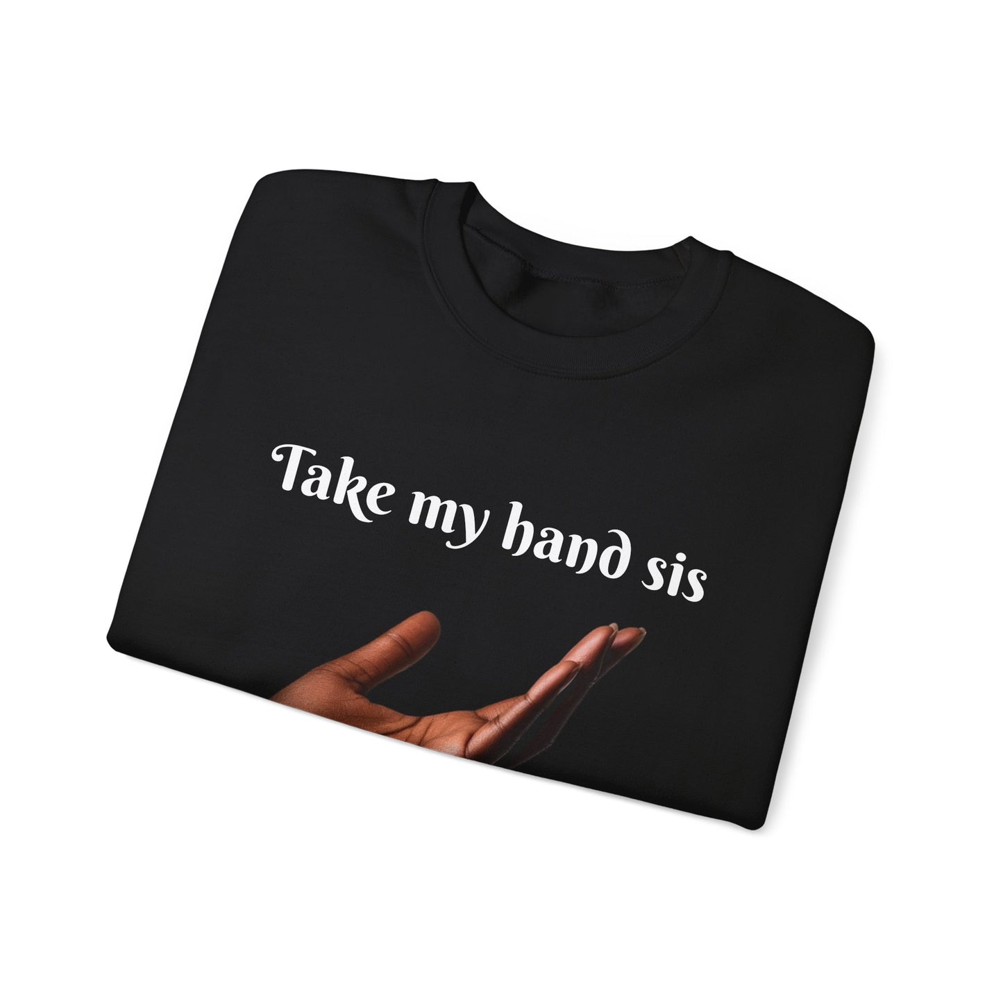 Take My Hand Sis Crewneck Sweatshirt - Cozy Gift for Sisters, Friendship, Support, Casual Wear, Motivational Apparel