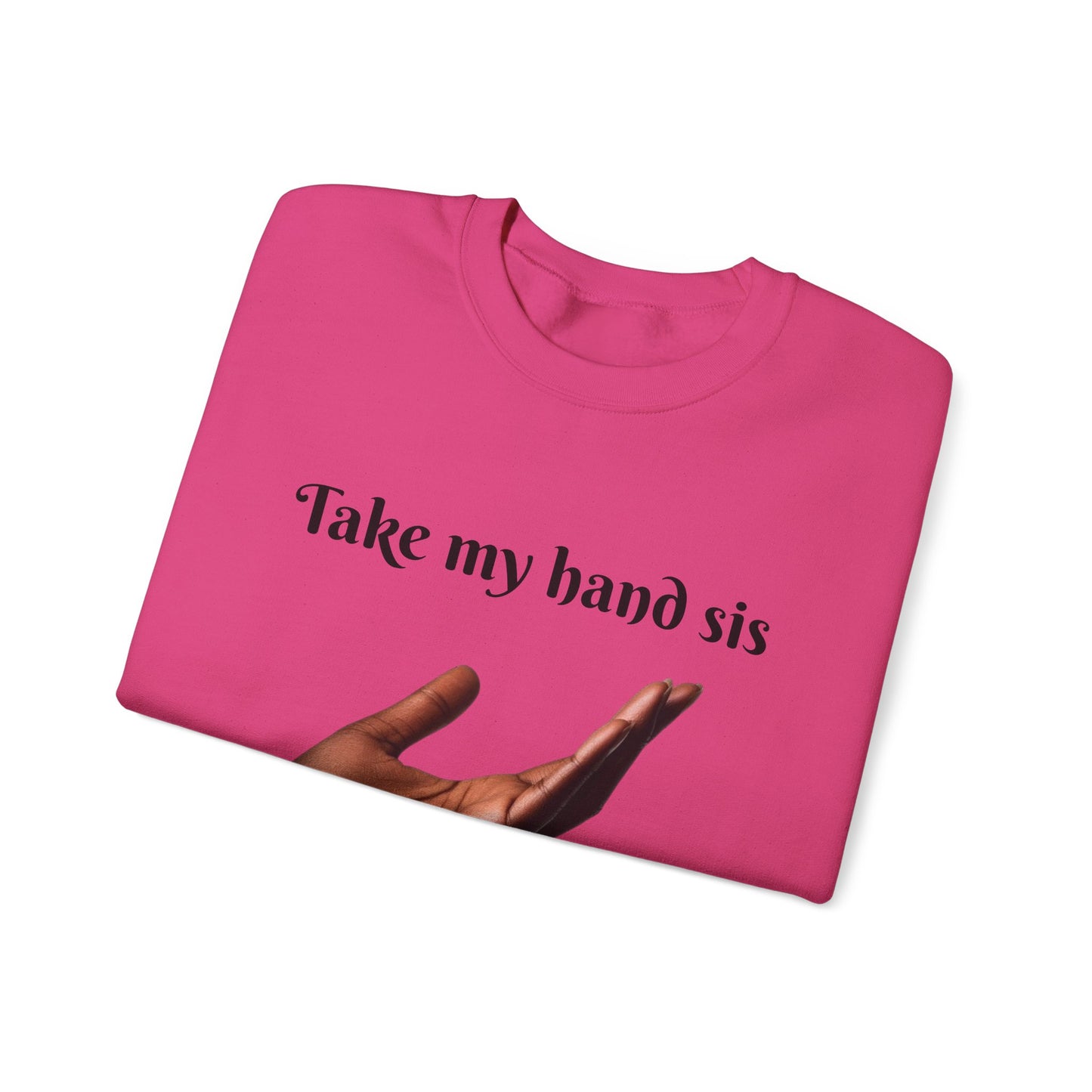 Take My Hand Sis Crewneck Sweatshirt - Cozy Gift for Sisters, Friendship, Support, Casual Wear, Motivational Apparel