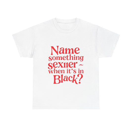 Humorous Unisex Heavy Cotton Tee - "Name something sexier ~ when it's in Black?" Funny Gift, Casual Wear, Birthday Gift, Statement Tee,