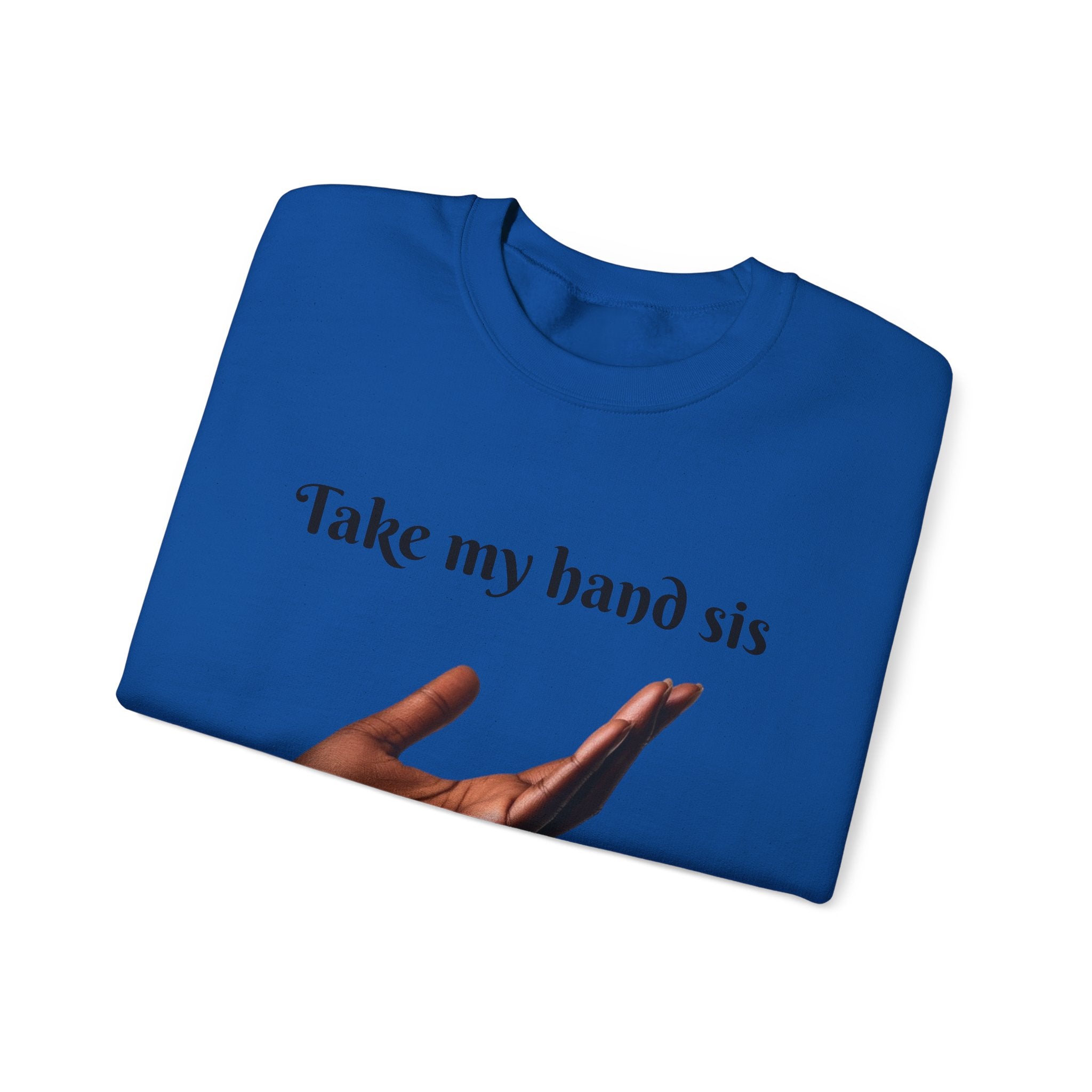Take My Hand Sis Crewneck Sweatshirt - Cozy Gift for Sisters, Friendship, Support, Casual Wear, Motivational Apparel