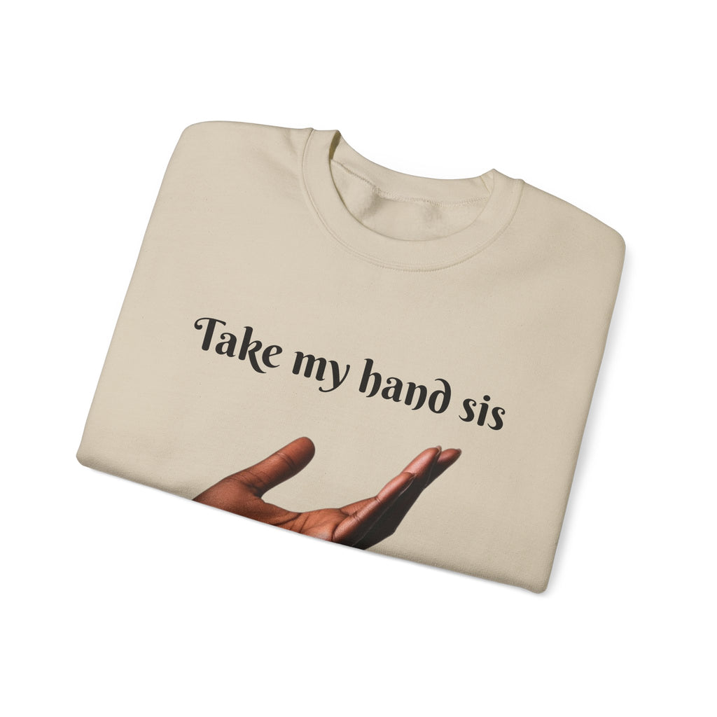 Take My Hand Sis Crewneck Sweatshirt - Cozy Gift for Sisters, Friendship, Support, Casual Wear, Motivational Apparel