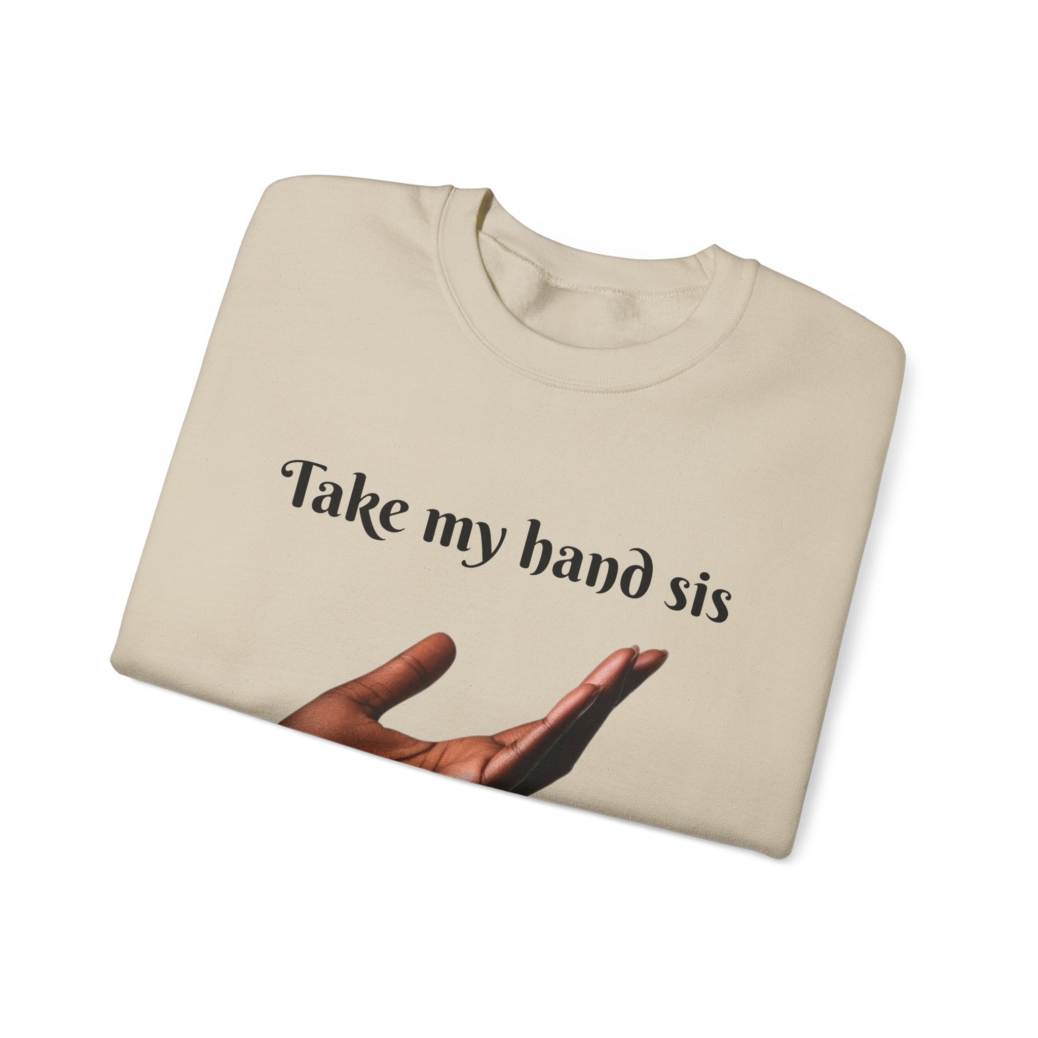 Take My Hand Sis Crewneck Sweatshirt - Cozy Gift for Sisters, Friendship, Support, Casual Wear, Motivational Apparel
