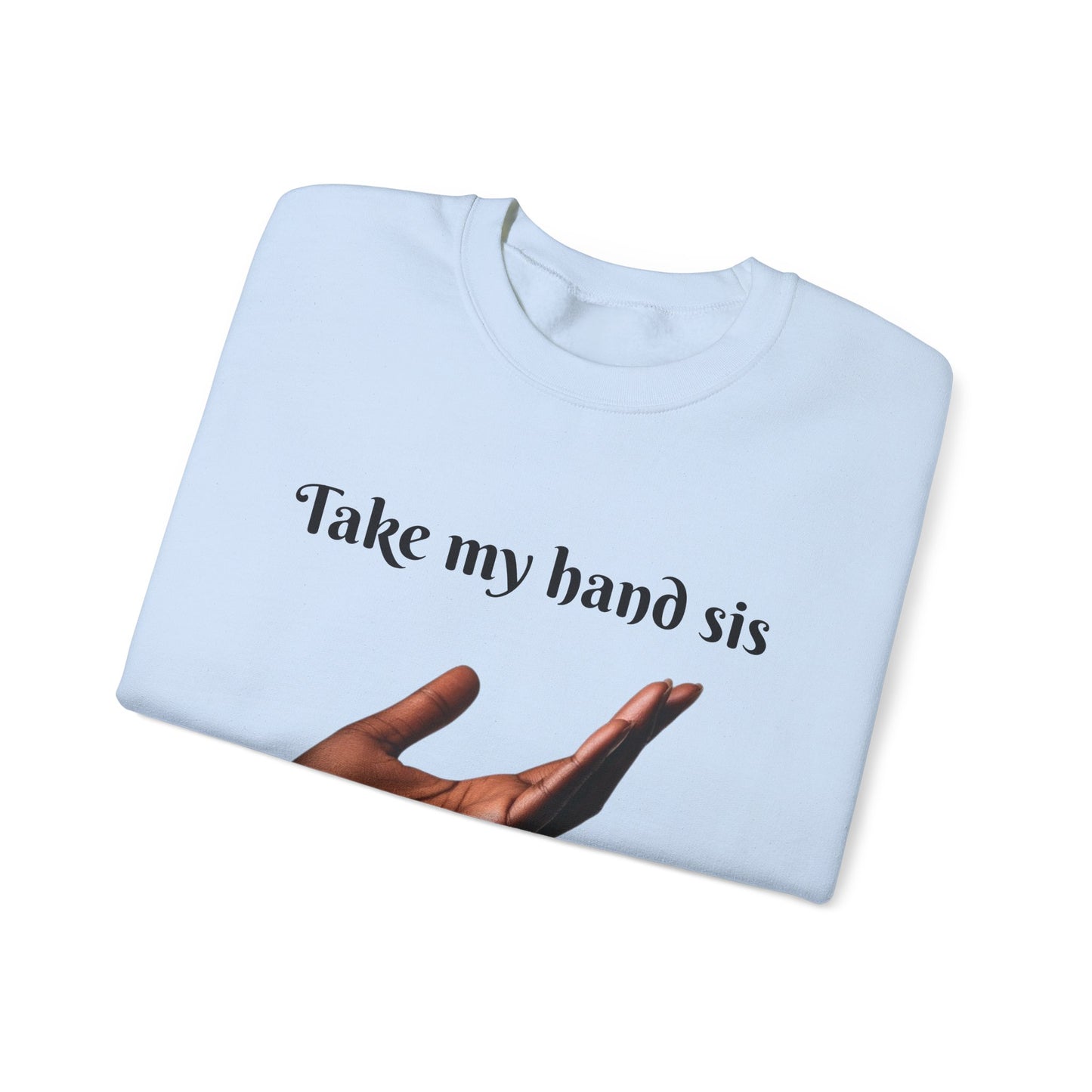 Take My Hand Sis Crewneck Sweatshirt - Cozy Gift for Sisters, Friendship, Support, Casual Wear, Motivational Apparel