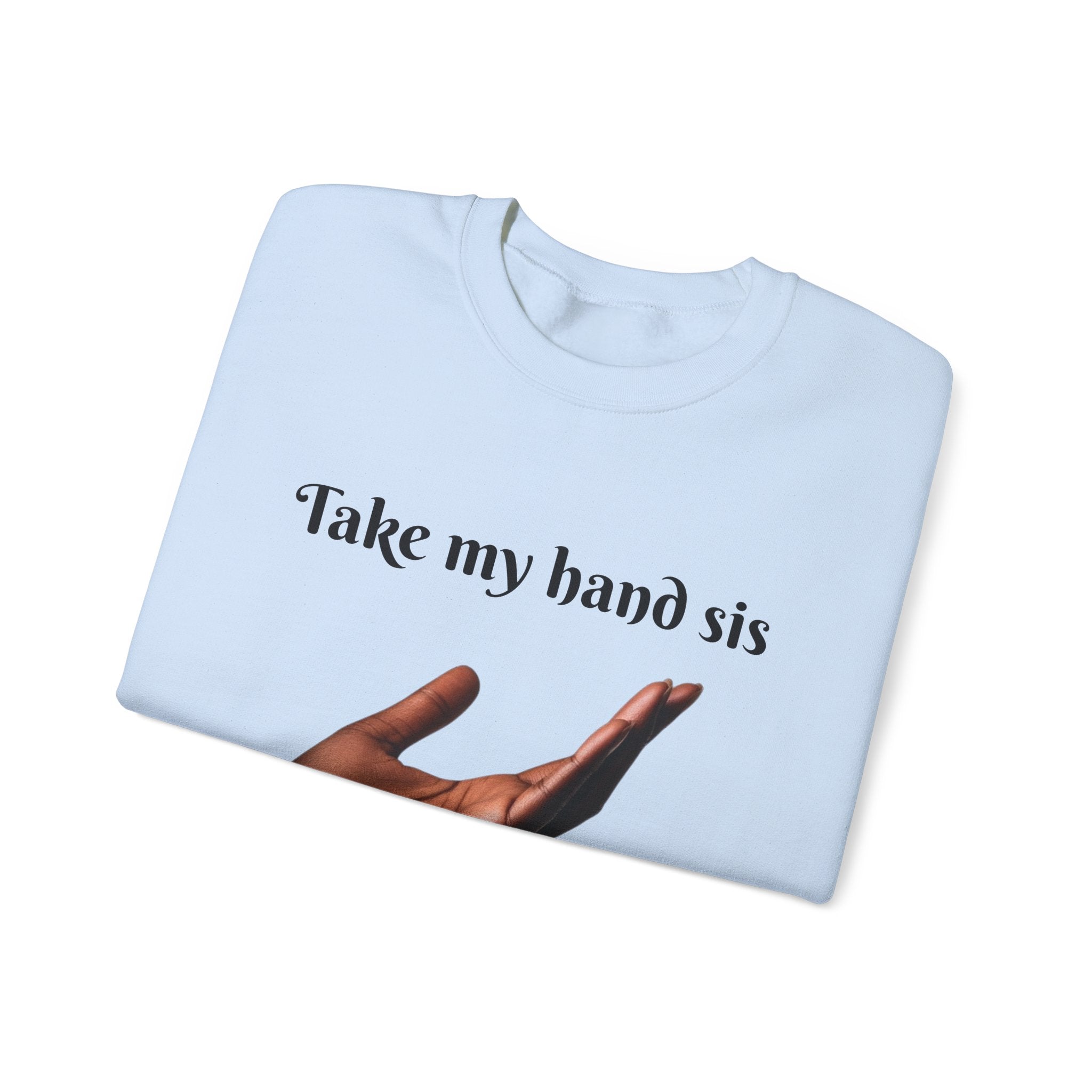 Take My Hand Sis Crewneck Sweatshirt - Cozy Gift for Sisters, Friendship, Support, Casual Wear, Motivational Apparel