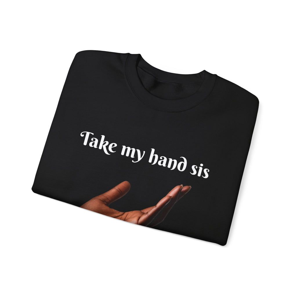 Take My Hand Sis Crewneck Sweatshirt - Cozy Gift for Sisters, Friendship, Support, Casual Wear, Motivational Apparel
