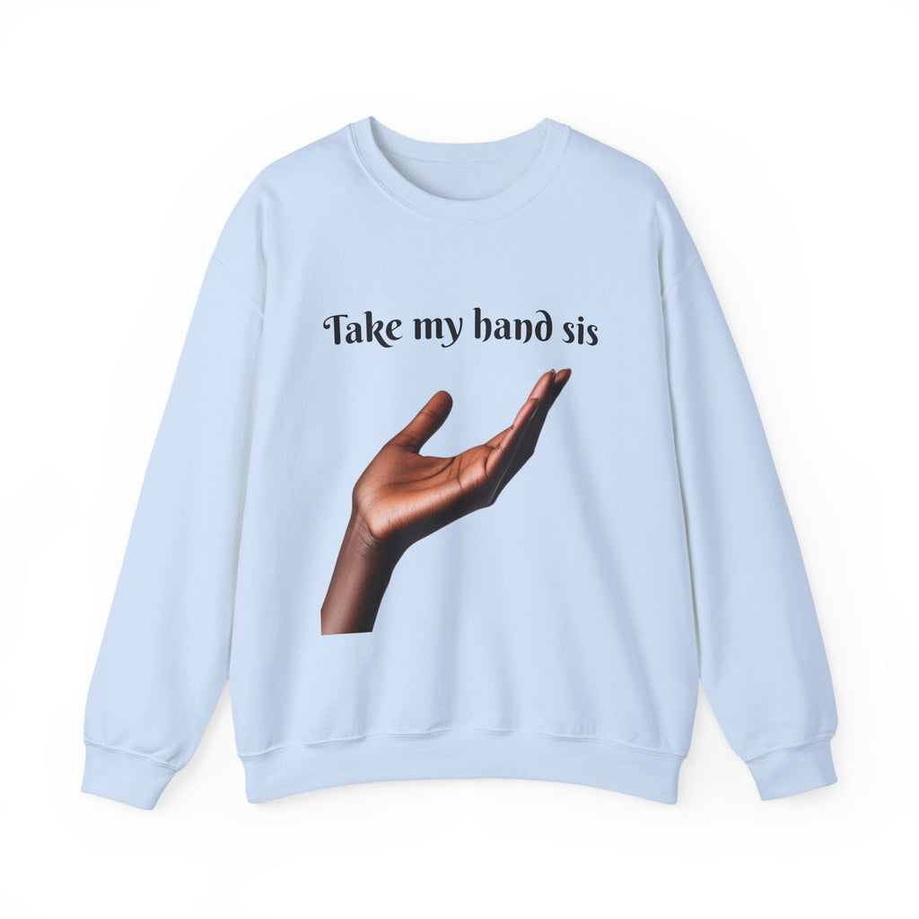 Take My Hand Sis Crewneck Sweatshirt - Cozy Gift for Sisters, Friendship, Support, Casual Wear, Motivational Apparel