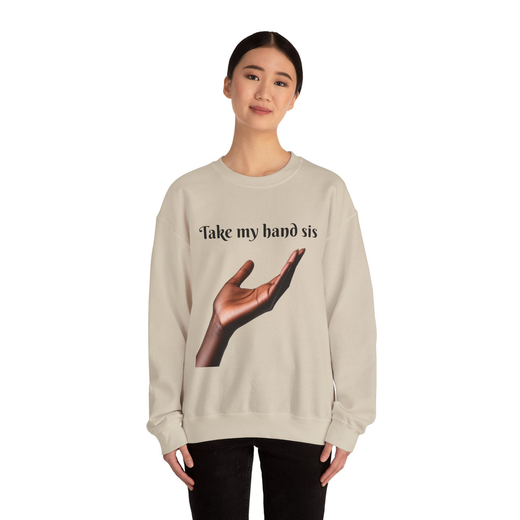 Take My Hand Sis Crewneck Sweatshirt - Cozy Gift for Sisters, Friendship, Support, Casual Wear, Motivational Apparel